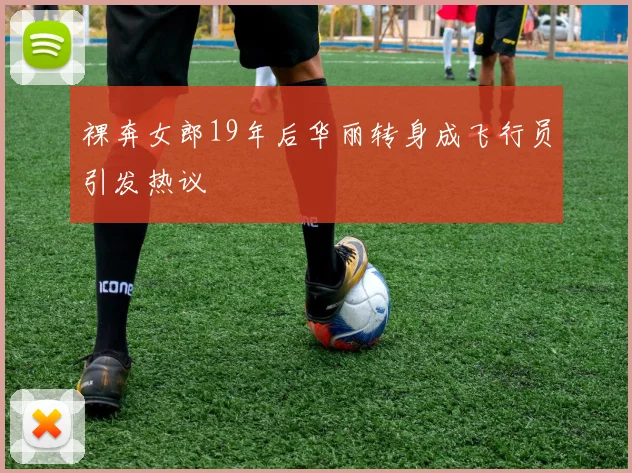 裸奔女郎19年后华丽转身成飞行员引发热议