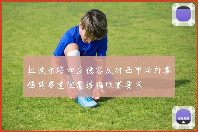 拉波尔塔回应德容反对西甲海外赛强调尊重但需遵循联赛要求
