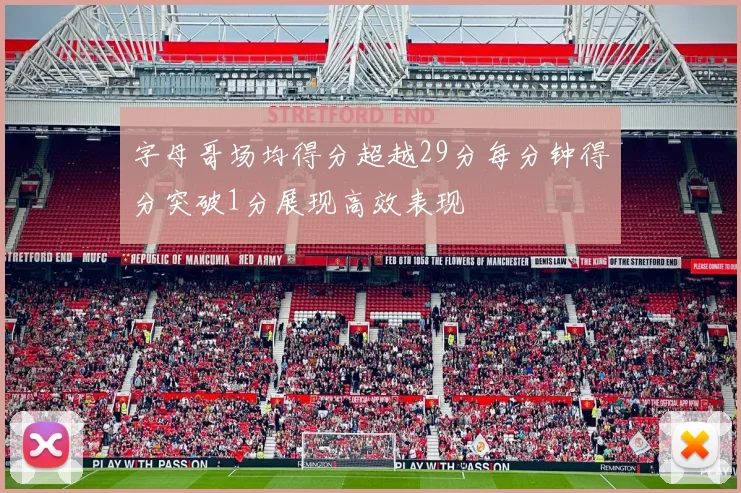 字母哥场均得分超越29分每分钟得分突破1分展现高效表现