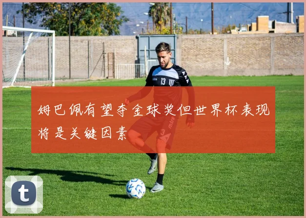 姆巴佩有望夺金球奖但世界杯表现将是关键因素