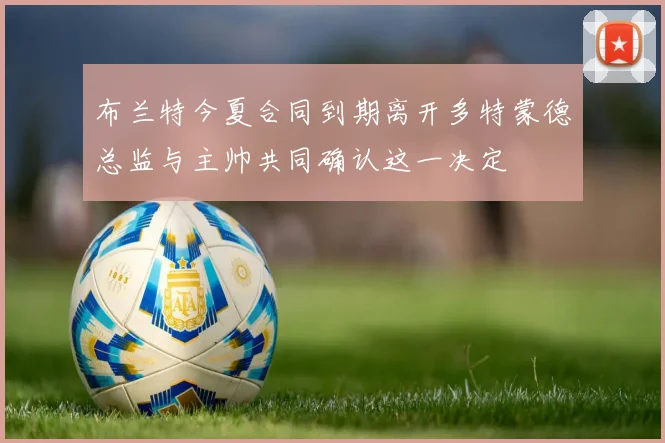 布兰特今夏合同到期离开多特蒙德总监与主帅共同确认这一决定