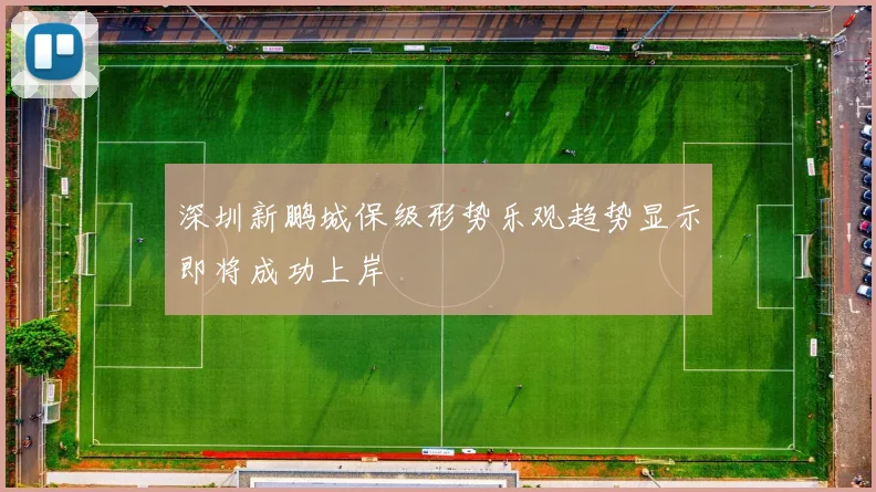 深圳新鹏城保级形势乐观趋势显示即将成功上岸