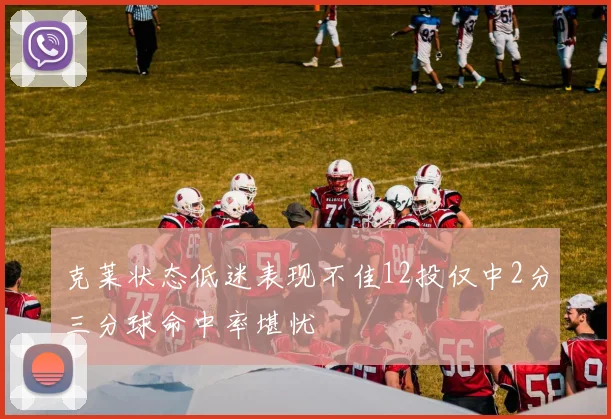 克莱状态低迷表现不佳12投仅中2分三分球命中率堪忧