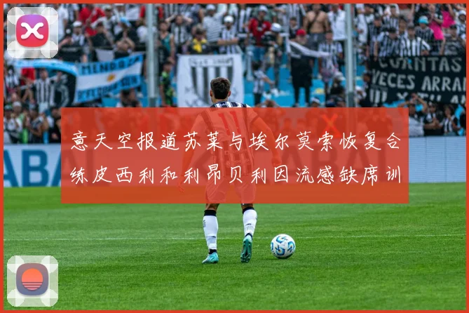 意天空报道苏莱与埃尔莫索恢复合练皮西利和利昂贝利因流感缺席训练