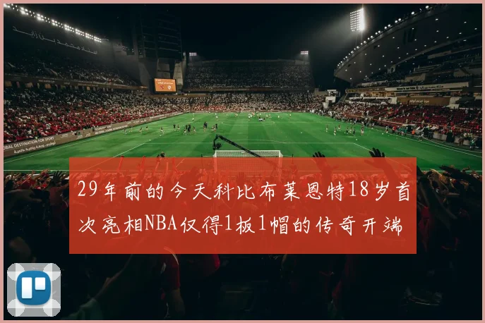 29年前的今天科比布莱恩特18岁首次亮相NBA仅得1板1帽的传奇开端