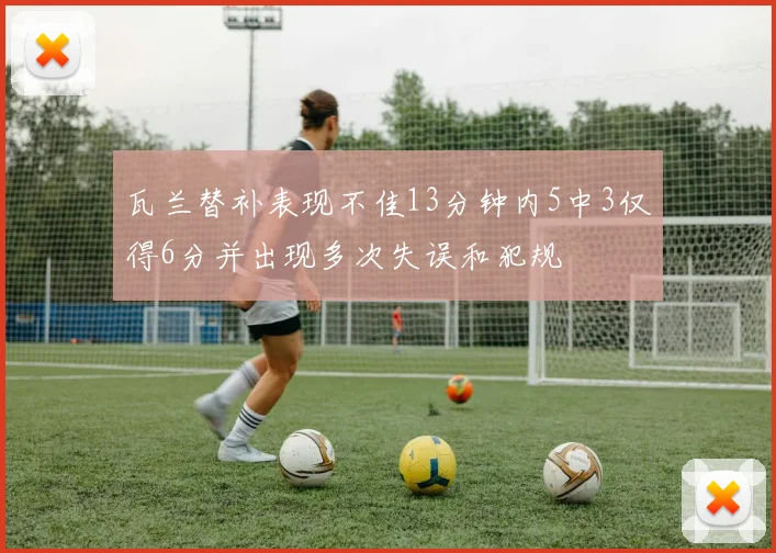 瓦兰替补表现不佳13分钟内5中3仅得6分并出现多次失误和犯规