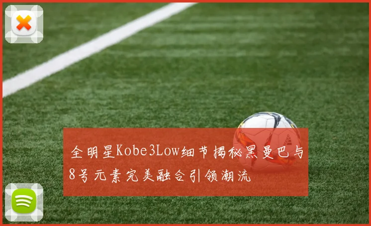 全明星Kobe3Low细节揭秘黑曼巴与8号元素完美融合引领潮流