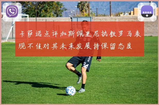 卡萨诺点评加斯佩里尼执教罗马表现不佳对其未来发展持保留态度