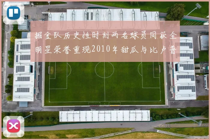 掘金队历史性时刻两名球员同获全明星荣誉重现2010年甜瓜与比卢普斯辉煌