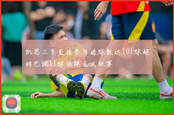 凯恩三季直接参与进球数达101球超姆巴佩11球领跑五大联赛