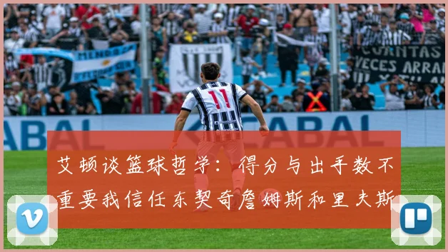 艾顿谈篮球哲学：得分与出手数不重要我信任东契奇詹姆斯和里夫斯的能力