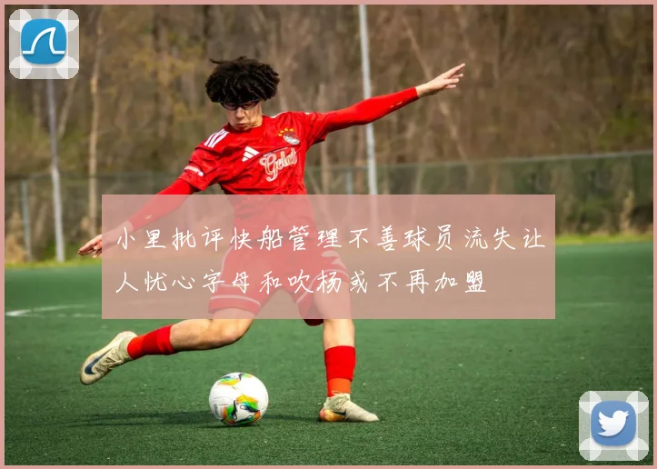 小里批评快船管理不善球员流失让人忧心字母和吹杨或不再加盟