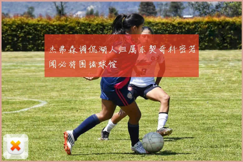 杰弗森调侃湖人归属东契奇科密若闻必将围堵球馆