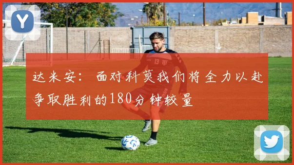 达米安：面对科莫我们将全力以赴争取胜利的180分钟较量