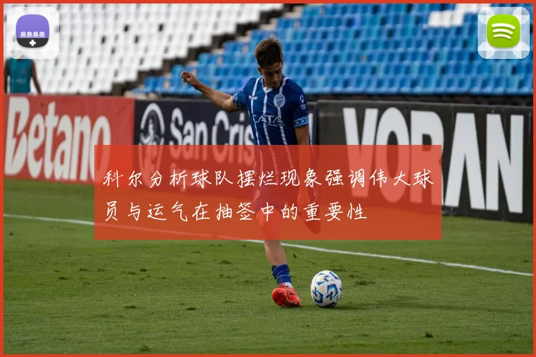 科尔分析球队摆烂现象强调伟大球员与运气在抽签中的重要性