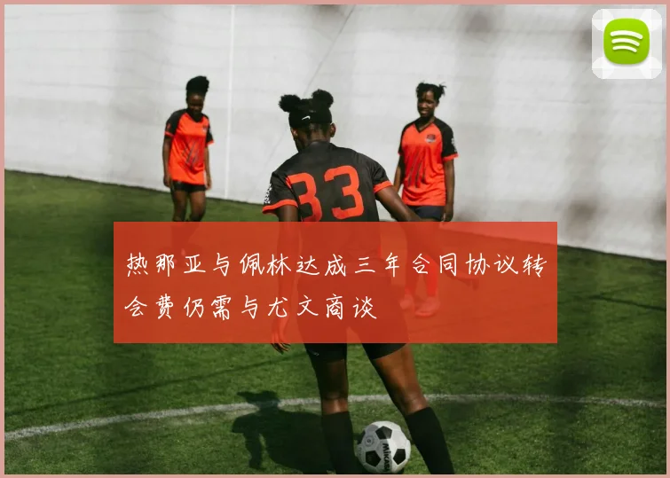 热那亚与佩林达成三年合同协议转会费仍需与尤文商谈