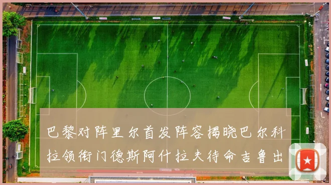 巴黎对阵里尔首发阵容揭晓巴尔科拉领衔门德斯阿什拉夫待命吉鲁出战