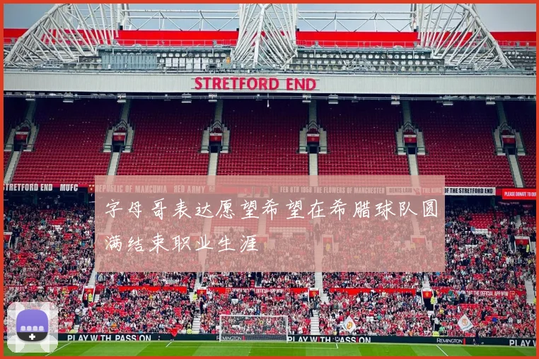 字母哥表达愿望希望在希腊球队圆满结束职业生涯