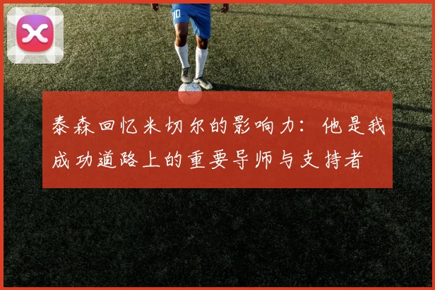 泰森回忆米切尔的影响力：他是我成功道路上的重要导师与支持者