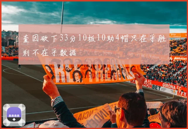 奎因砍下33分10板10助4帽只在乎胜利不在乎数据